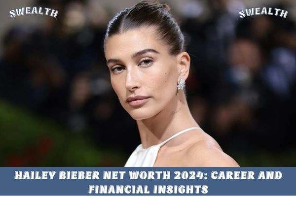 Hailey Bieber Net Worth 2024_ Career and Financial Insights