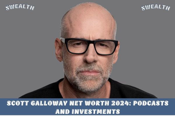 Scott Galloway Net Worth 2024_ Podcasts and Investments