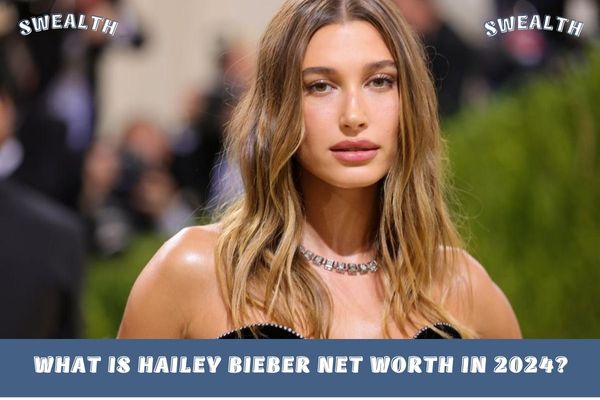 What is Hailey Bieber Net Worth in 2024